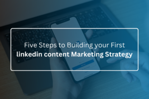 Five Steps to Building your First linkedin content Marketing Strategy