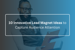 10 Innovative Lead Magnet Ideas to Capture Audience Attention