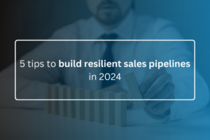 5 tips to build resilient sales pipelines in 2024