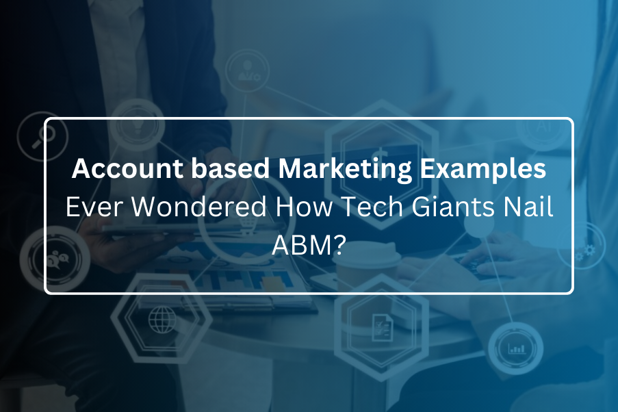 Account based Marketing Examples – Ever Wondered How Tech Giants Nail ABM?