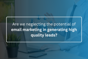 Are we neglecting the potential of email marketing in generating high quality leads