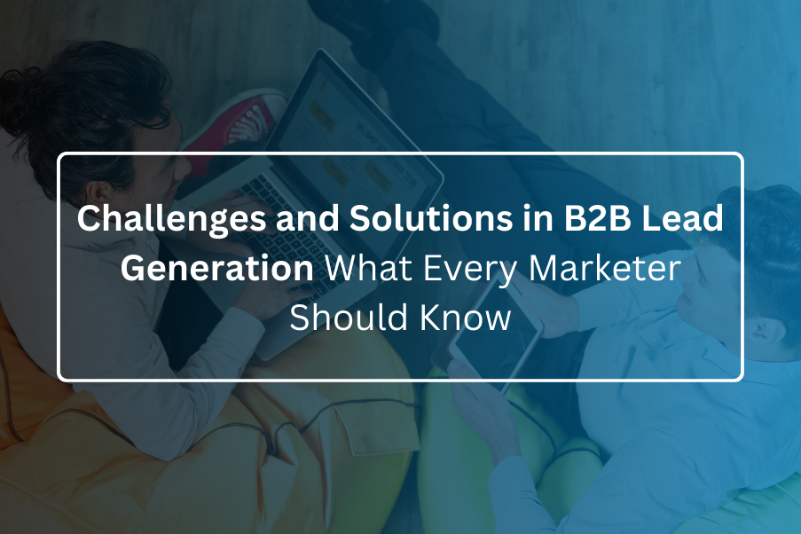 Challenges and Solutions in B2B Lead Generation: What Every Marketer Should Know