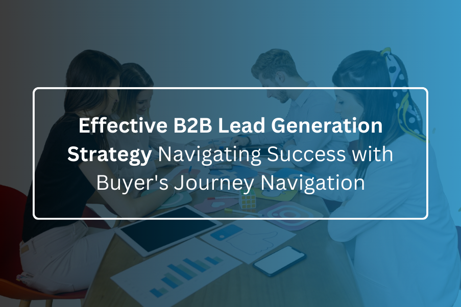 Effective B2B Lead Generation Strategy: Navigating Success with Buyer’s Journey Navigation
