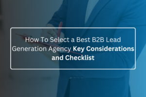 How To Select a Best B2B Lead Generation Agency Key Considerations and Checklist