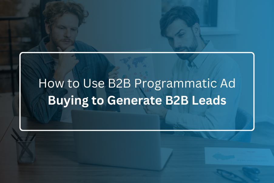 How to Use B2B Programmatic Ad Buying to Generate B2B Leads