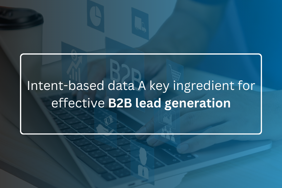 Intent based data A key ingredient for effective B2B lead generation