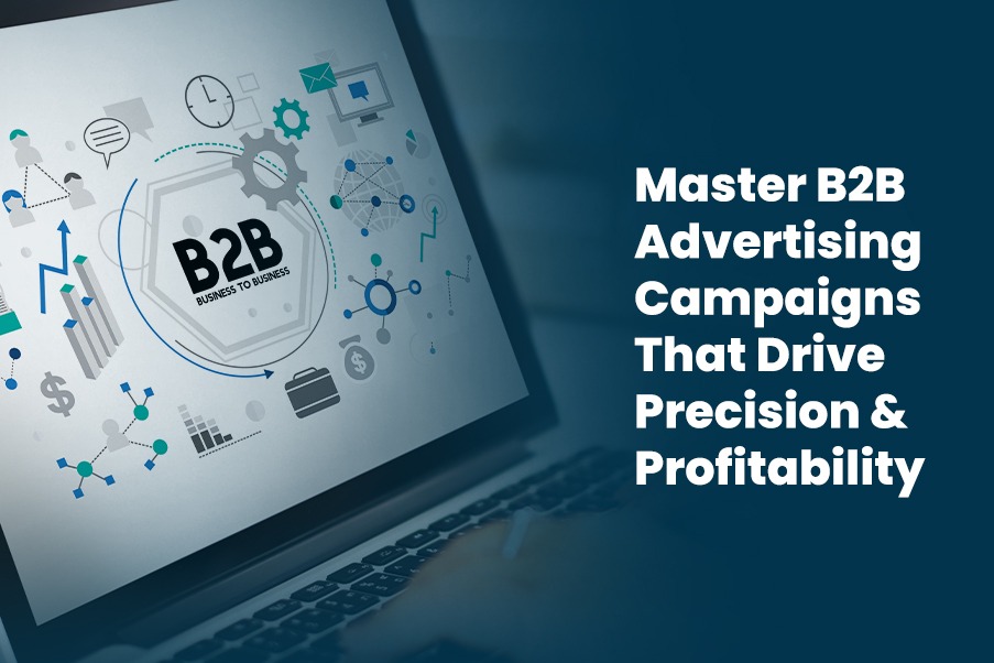 Master B2B Advertising Campaigns That Drive Precision and Profitability