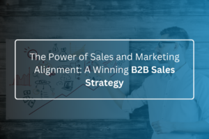 The Power of Sales and Marketing Alignment A Winning B2B Sales Strategy