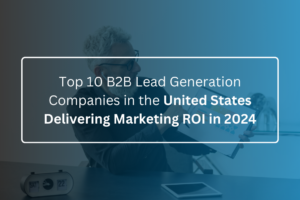 Top 10 B2B Lead Generation Companies in the United States Delivering Marketing ROI in 2024