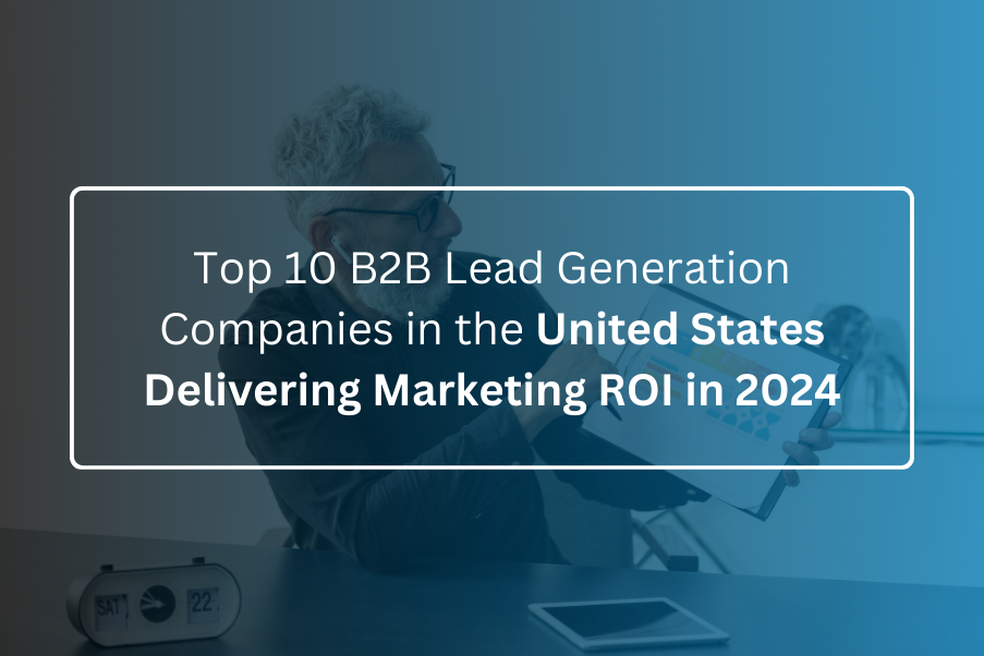 Top 10 B2B Lead Generation Companies in the United States Delivering Marketing ROI in 2024