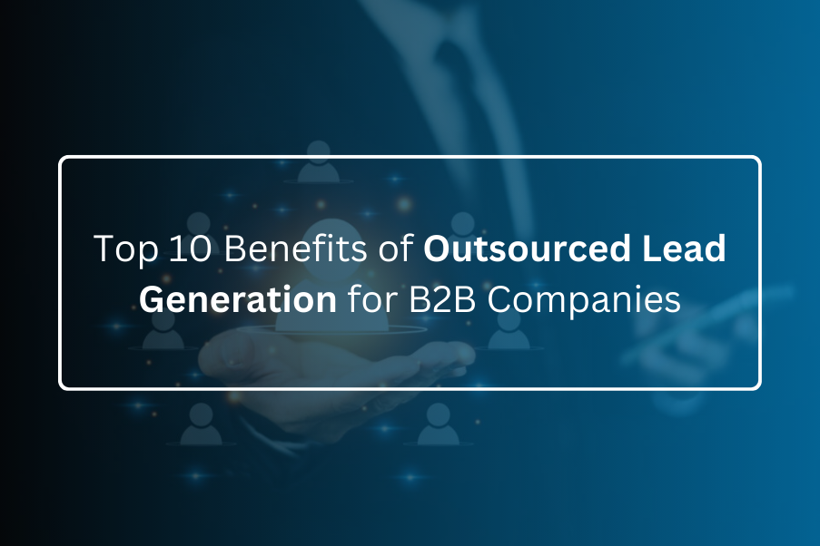 Top 10 Benefits of Outsourced Lead Generation for B2B Companies