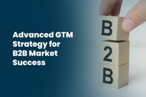 Advanced GTM Strategy for B2B Market Success