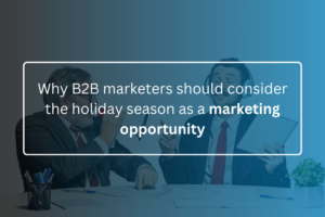 Why B2B marketers should consider the holiday season as a marketing opportunity