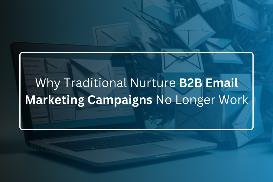Why Traditional Nurture B2B Email Marketing Campaigns No Longer Work