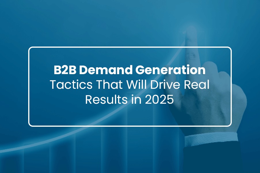 B2B Demand Generation Tactics That Will Drive Real Results in 2025