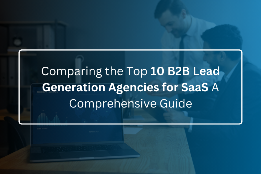 Comparing the Top 10 B2B Lead Generation Agencies for SaaS: A Comprehensive Guide