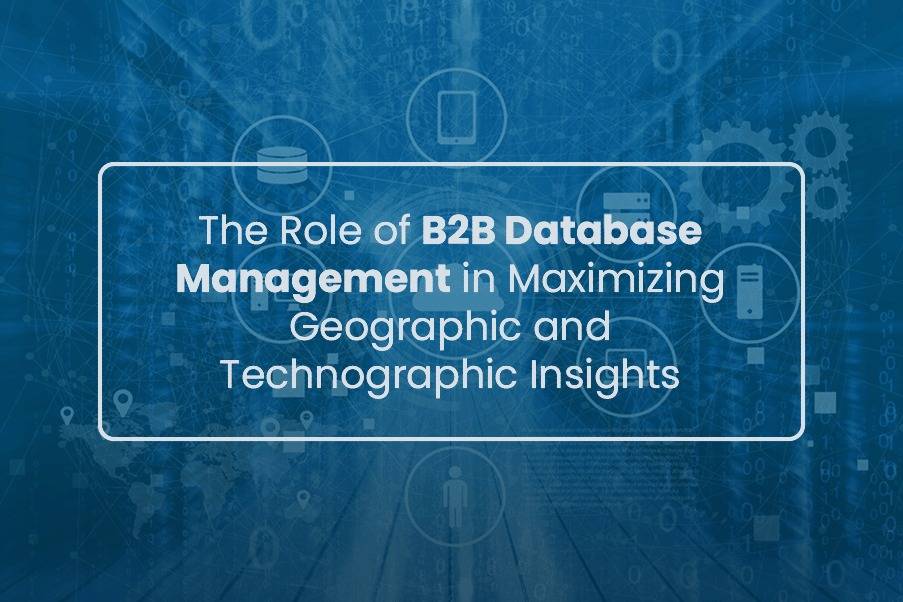 The Role of B2B Database Management in Maximizing Geographic and Technographic Insights