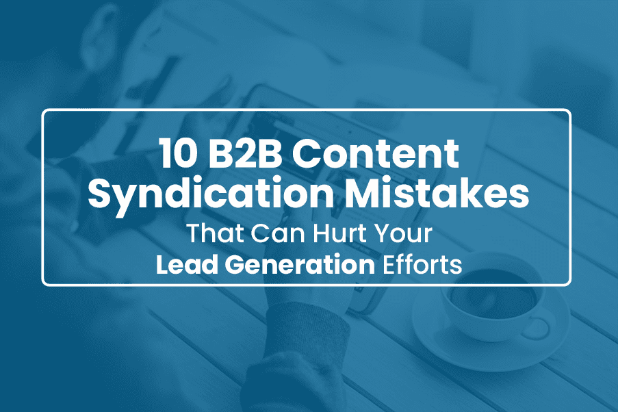 10 B2B Content Syndication Mistakes That Can Hurt Your Lead Generation Efforts