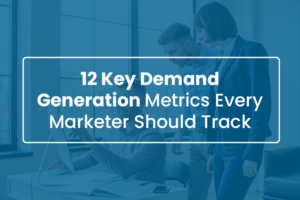 12 Key Demand Generation Metrics Every Marketer Should Track
