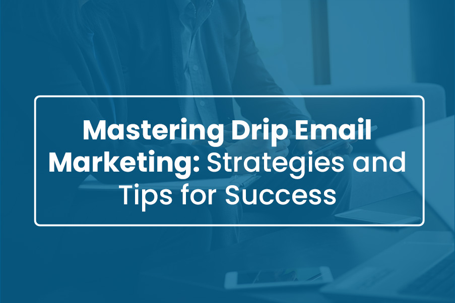 Mastering Drip Email Marketing Strategies and Tips for Success