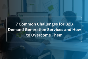 7 Common Challenges for B2B Demand Generation Services and How to Overcome Them