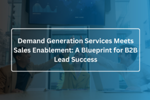 Demand Generation Services Meets Sales Enablement A Blueprint for B2B Lead Success
