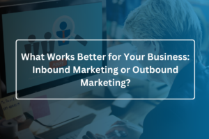 What Works Better for Your Business Inbound Marketing or Outbound Marketing