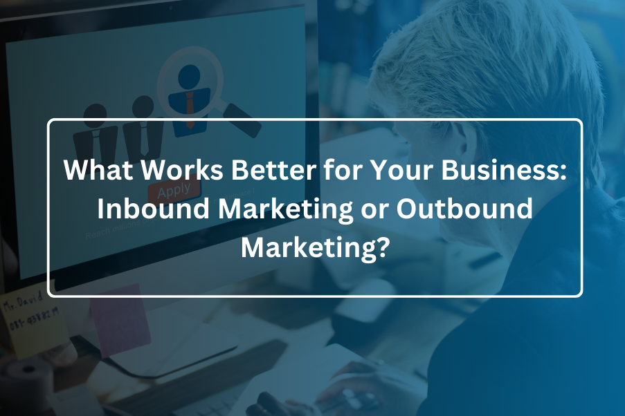What Works Better for Your Business Inbound Marketing or Outbound Marketing
