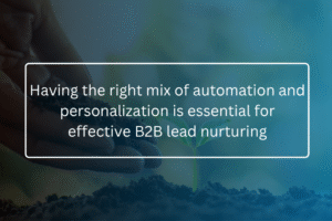 Having the right mix of automation and personalization is essential for effective B2B lead nurturing