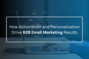 How Automation and Personalization Drive B2B Email Marketing Results