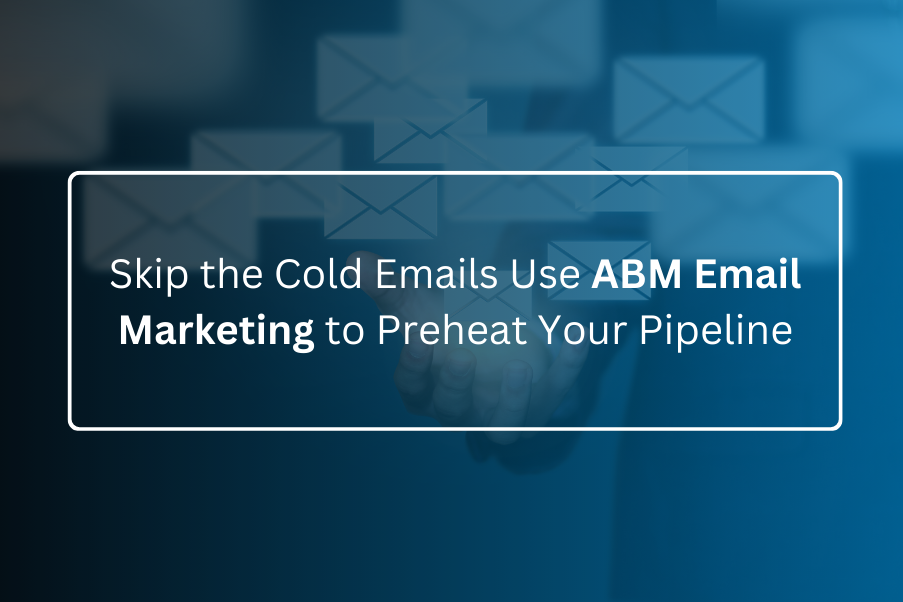 Skip the Cold Emails Use ABM Email Marketing to Preheat Your Pipeline