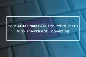 Your ABM Emails Are Too Polite That’s Why They’re Not Converting