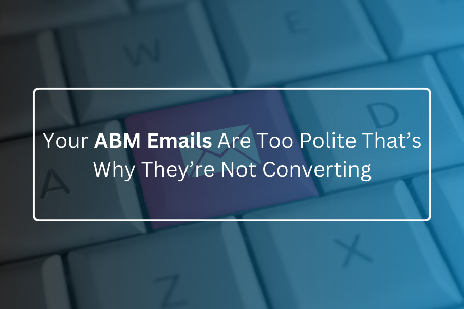 Your ABM Emails Are Too Polite That’s Why They’re Not Converting