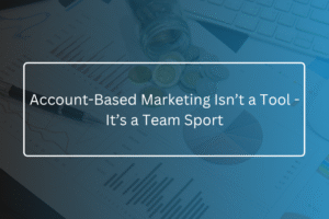 Account-Based Marketing Isn’t a Tool - It’s a Team Sport