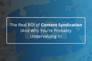 The Real ROI of Content Syndication (And Why You’re Probably Undervaluing It)