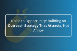 Noise to Opportunity: Building an Outreach Strategy That Attracts, Not Annoy
