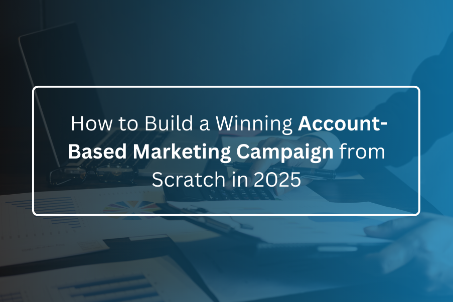 How to Build a Winning Account-Based Marketing Campaign from Scratch in 2025