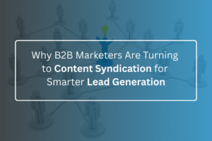 Why B2B Marketers Are Turning to Content Syndication for Smarter Lead Generation