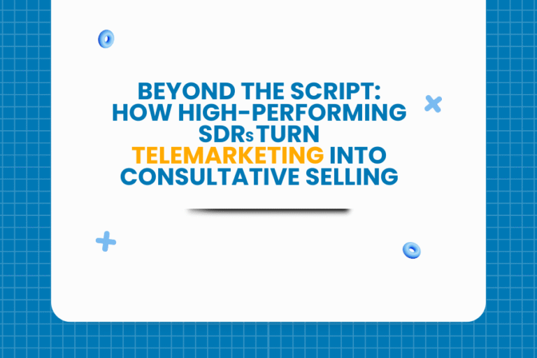 Beyond the Script: How High-Performing SDRs Turn Telemarketing Into Consultative Selling