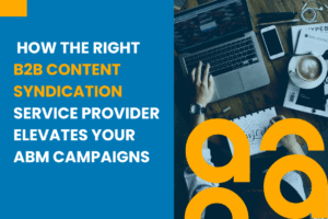 How the Right B2B Content Syndication Service Provider Elevates Your ABM Campaigns