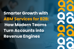 Smarter Growth with ABM Services for B2B: How Modern Teams Turn Accounts into Revenue Engines