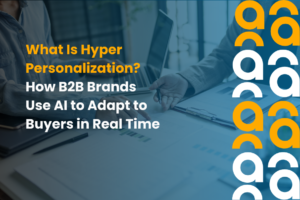 What Is Hyper Personalization How B2B Brands Use AI to Adapt to Buyers in Real Time
