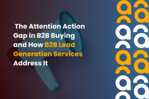 The Attention Action Gap in B2B Buying and How B2B Lead Generation Services Address It