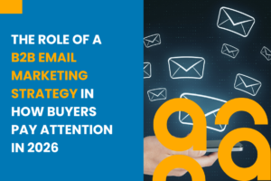 The Role of a B2B Email Marketing Strategy in How Buyers Pay Attention in 2026