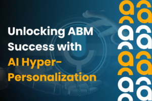 Unlocking ABM Success with AI Hyper Personalization