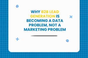 Why B2B Lead Generation Is Becoming a Data Problem, Not a Marketing Problem