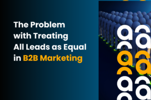 The Problem with Treating All Leads as Equal in B2B Marketing