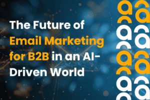 Future of Email Marketing for B2B in AI Driven World