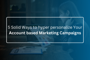 5 Solid Ways to hyper personalize Your Account based Marketing Campaigns