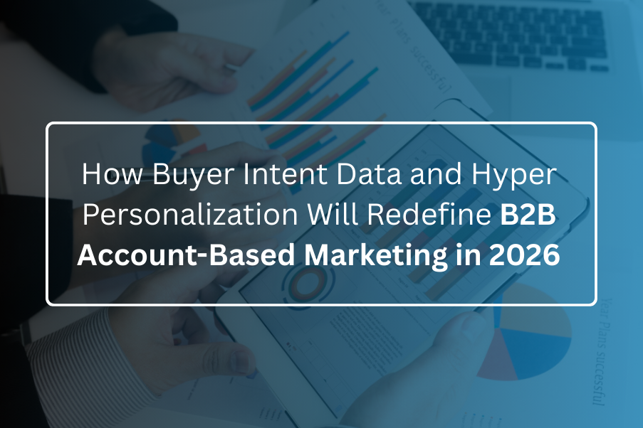 How Buyer Intent Data and Hyper Personalization Will Redefine B2B Account Based Marketing in 2026